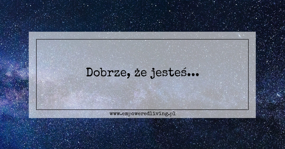 Dobrze, że jesteś…
