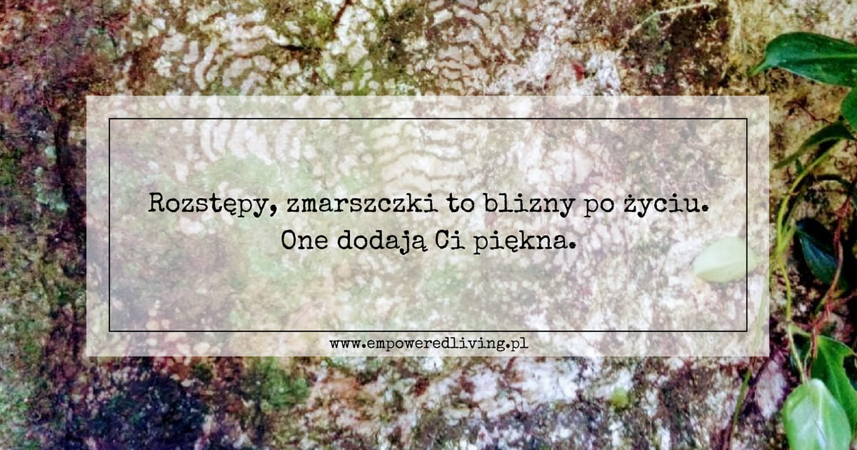 Blog Empowered Living Aga Jankiewicz Rozstępy, zmarszczki to blizny po życiu